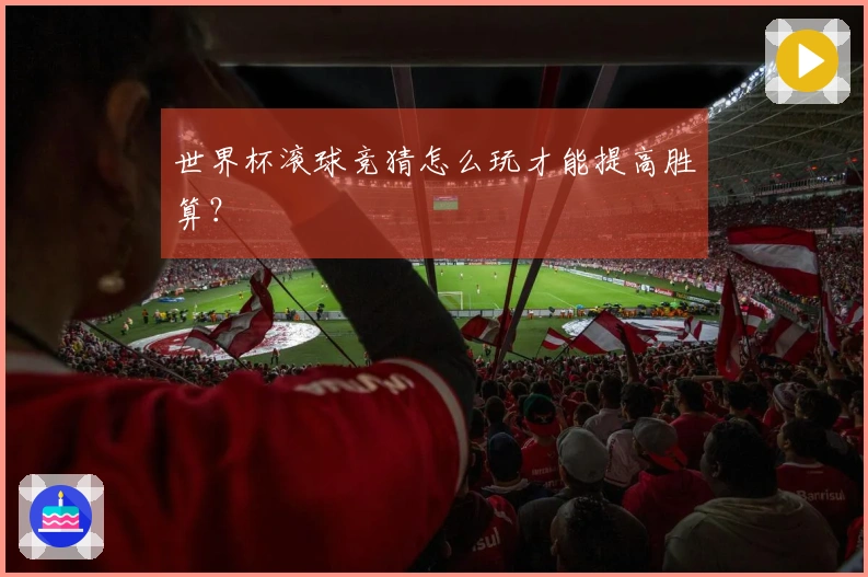 世界杯滚球竞猜怎么玩才能提高胜算？