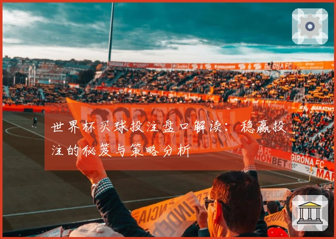 世界杯买球投注盘口解读：稳赢投注的秘笈与策略分析