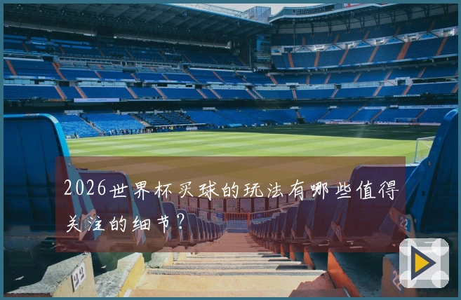 2026世界杯买球的玩法有哪些值得关注的细节？