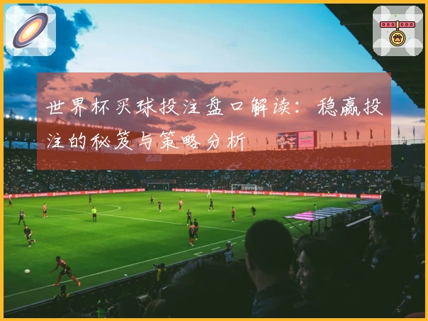 世界杯买球投注盘口解读：稳赢投注的秘笈与策略分析