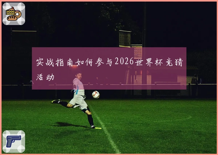 实战指南如何参与2026世界杯竞猜活动