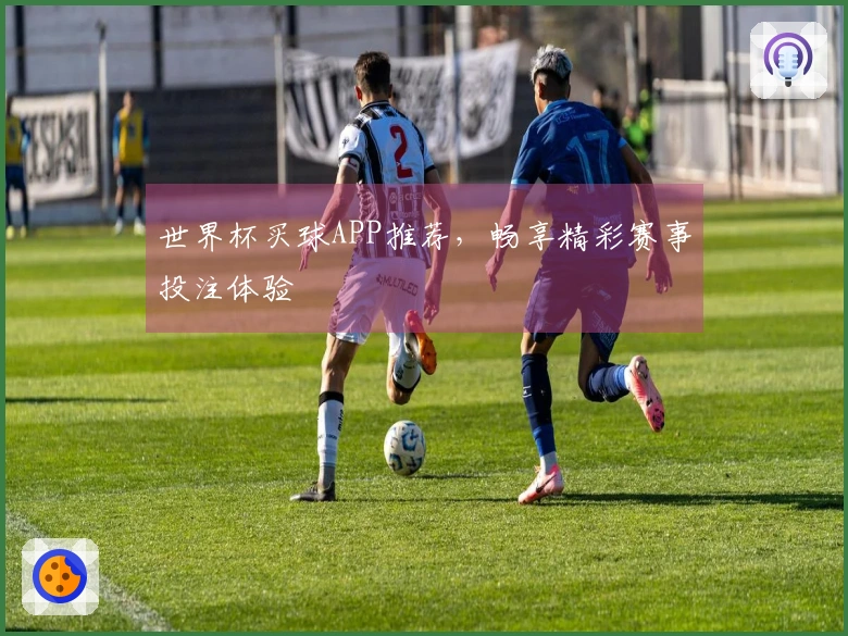 世界杯买球APP推荐，畅享精彩赛事投注体验