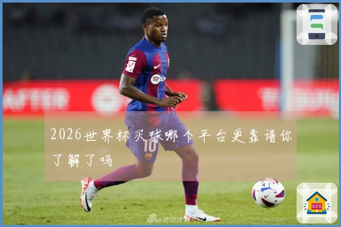 2026世界杯买球哪个平台更靠谱你了解了吗
