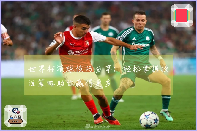 世界杯滚球技巧分享：轻松掌握投注策略助你赢得更多