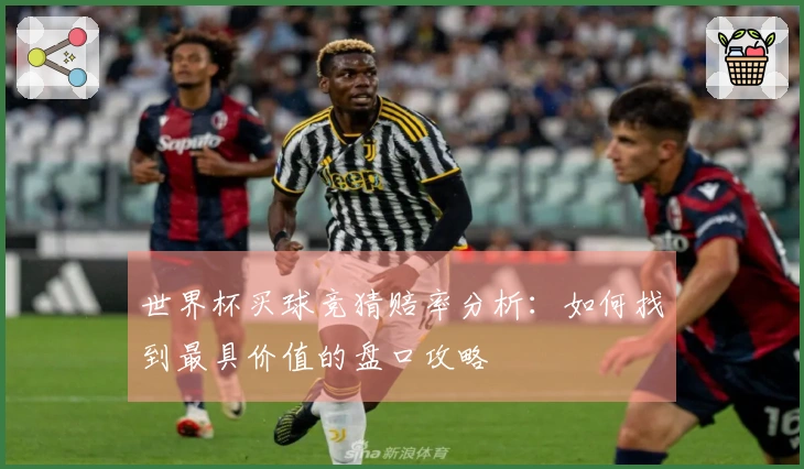 世界杯买球竞猜赔率分析：如何找到最具价值的盘口攻略