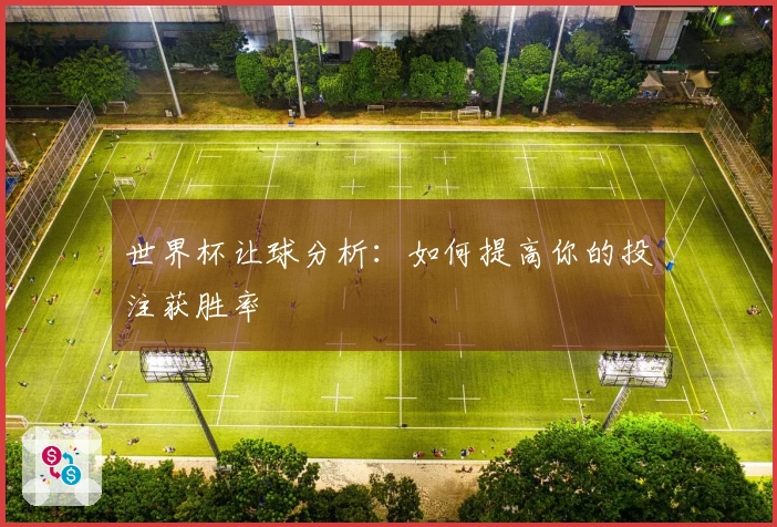 世界杯让球分析：如何提高你的投注获胜率