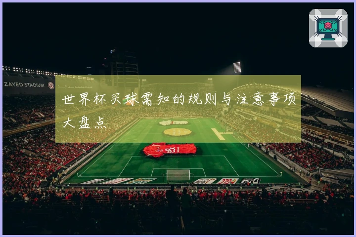 世界杯买球需知的规则与注意事项大盘点